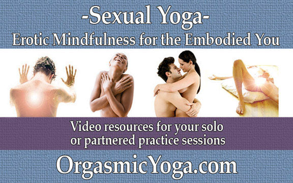 Link to Orgasmic Yoga website. Sexual Yoga - Erotic Mindfulness for the Embodied You. Video resources for your solo or partnered practice sessions.